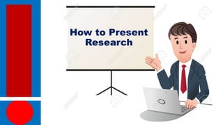 How to Present
Research
 
