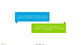 RAG status icons will help you to
transform a boring table into a progress
tracker.
Do you need to show status of your
projects in a legible, but original way?
 