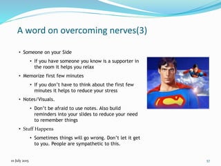 A word on overcoming nerves(4)
• Check out the audience
• If you are presenting in a meeting where
you are only attending ...