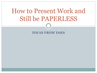IDEAS FROM Y6KS How to Present Work and Still be PAPERLESS 