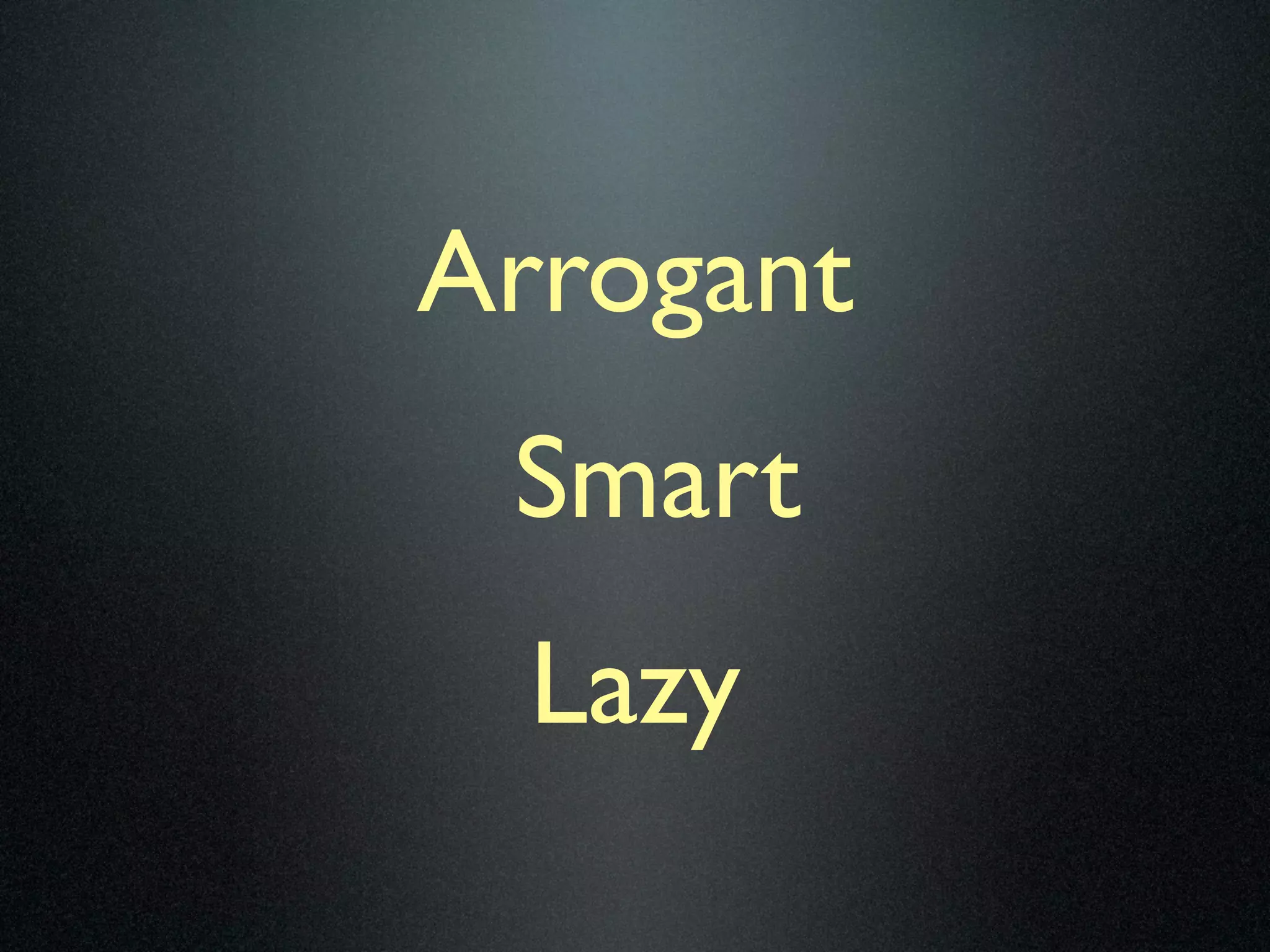Arrogant
 Smart
  Lazy
 