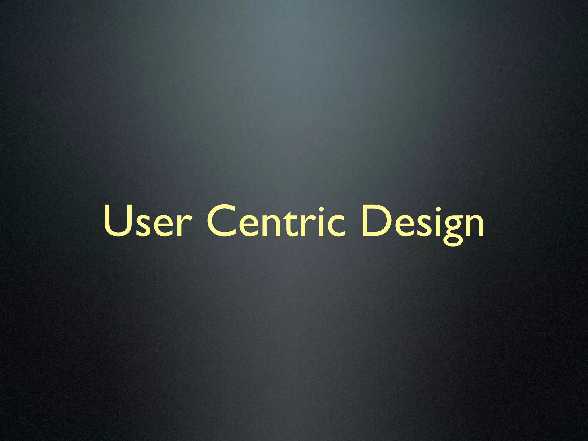 User Centric Design
 