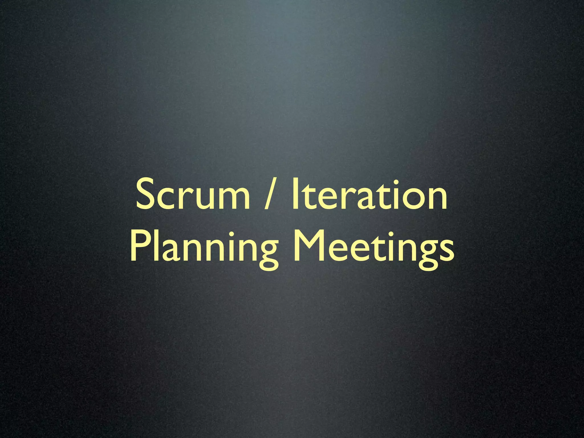 Scrum / Iteration
Planning Meetings
 