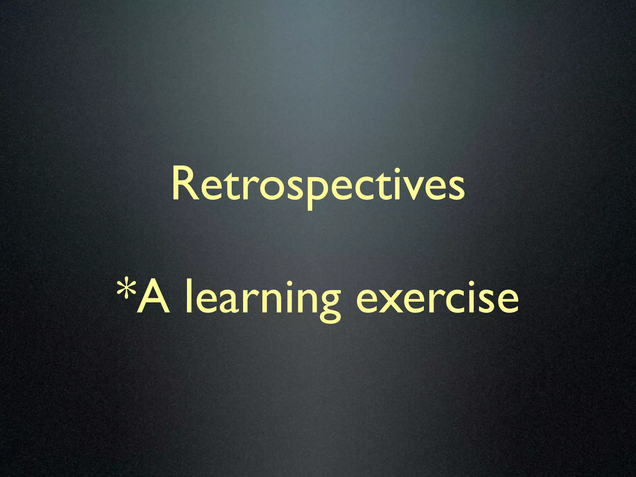 Retrospectives

*A learning exercise
 