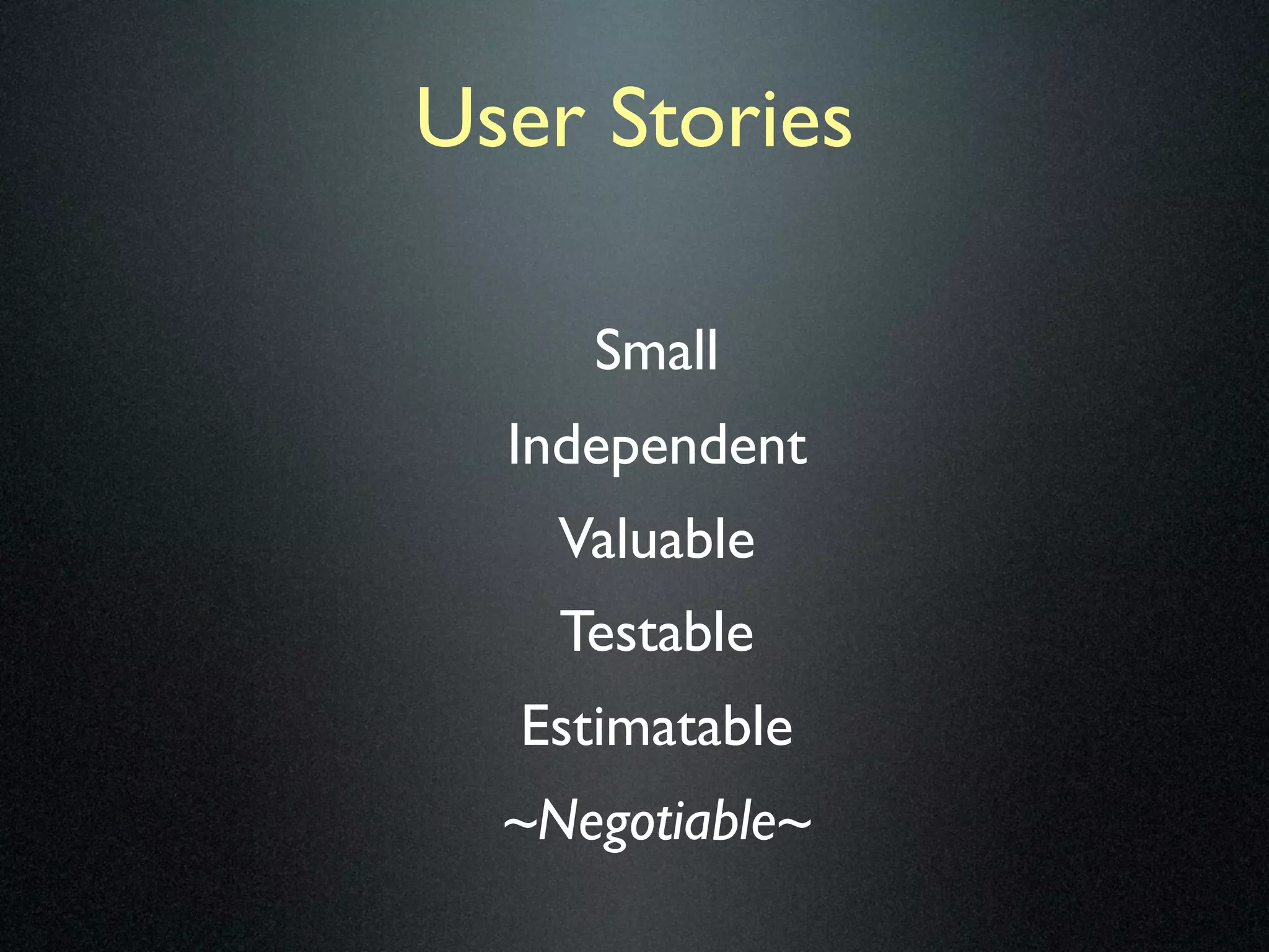 User Stories

     Small
  Independent
    Valuable
    Testable
  Estimatable
  ~Negotiable~
 