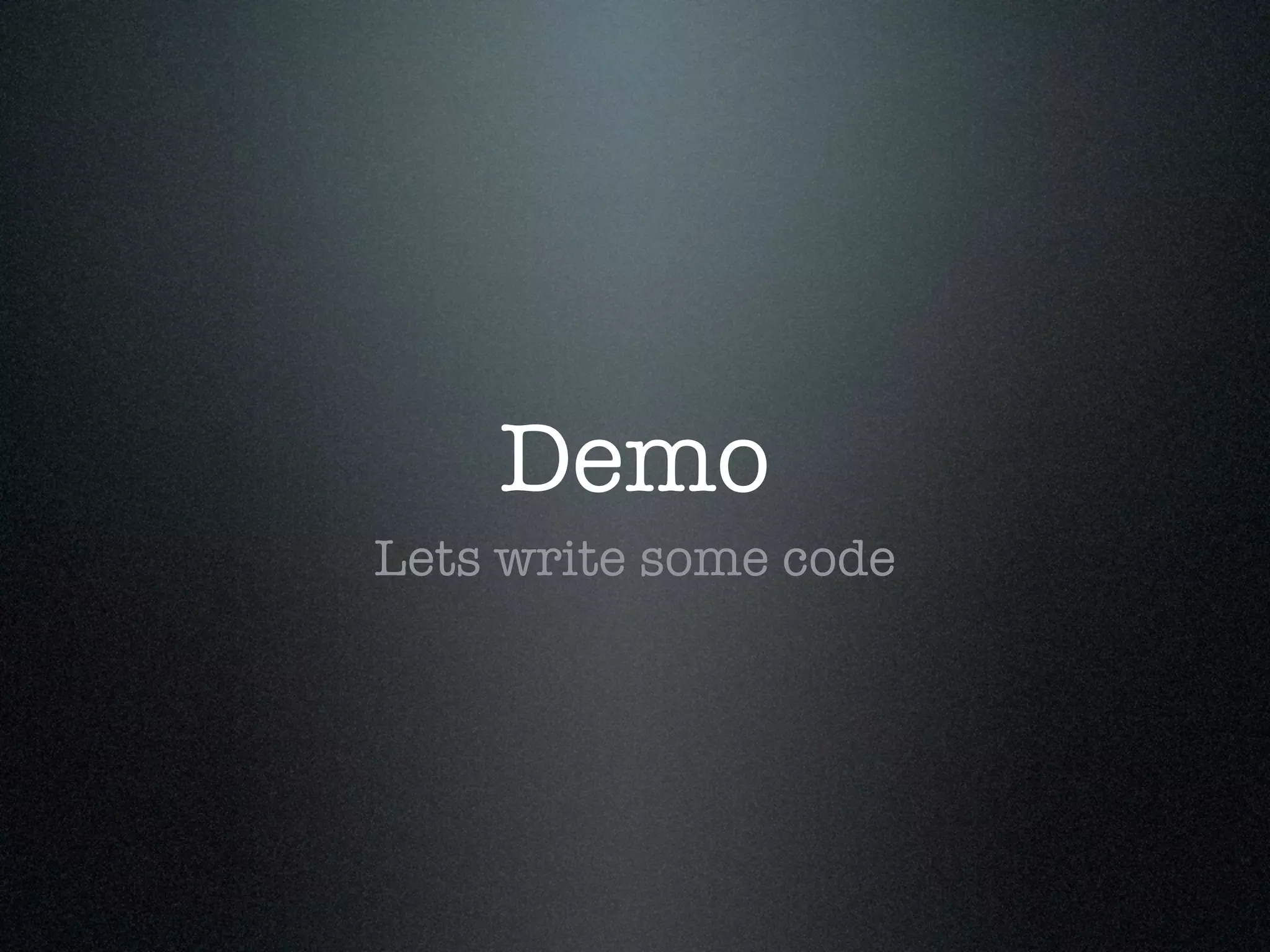 Demo
Lets write some code
 
