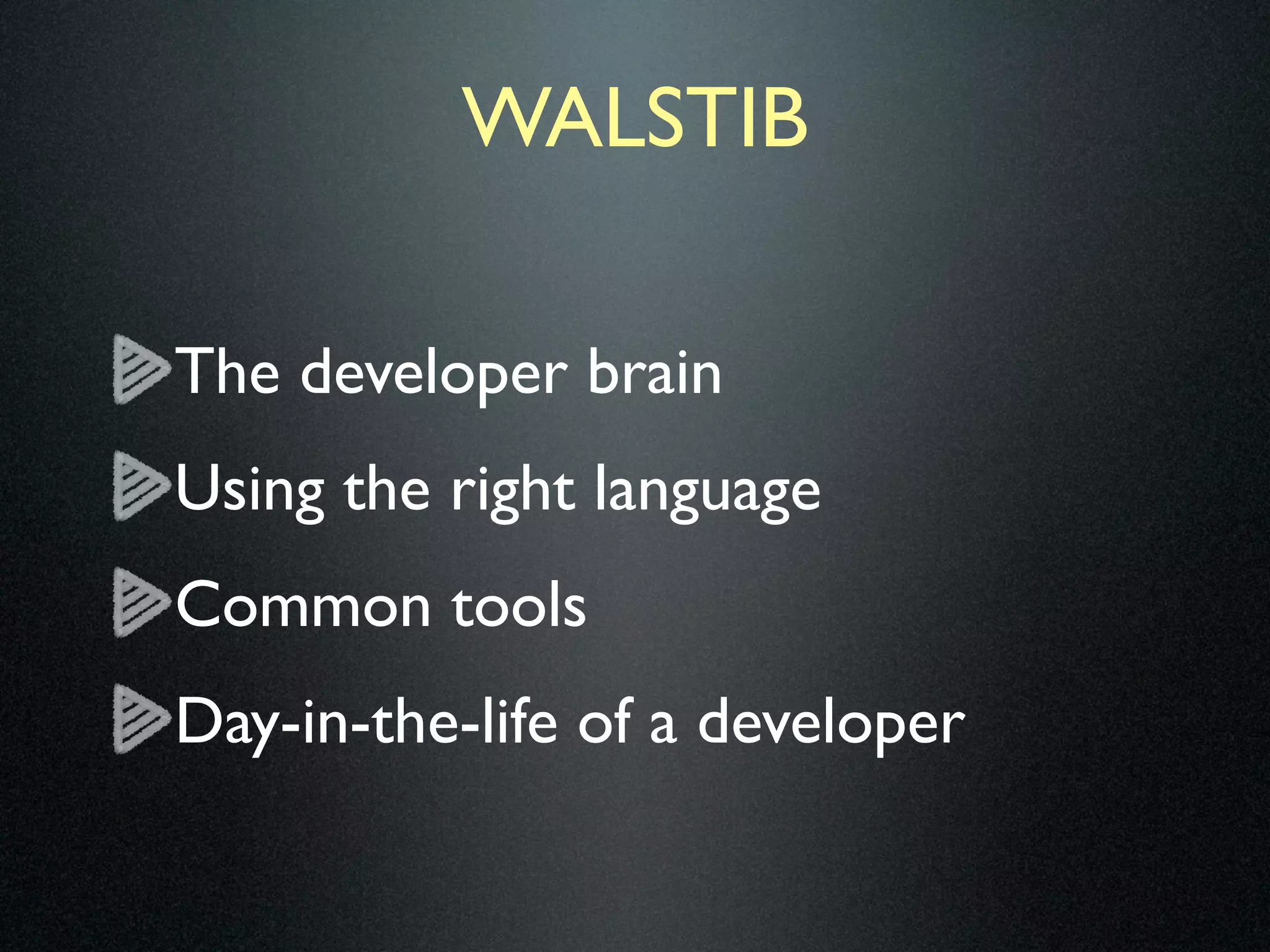 WALSTIB

The developer brain
Using the right language
Common tools
Day-in-the-life of a developer
 