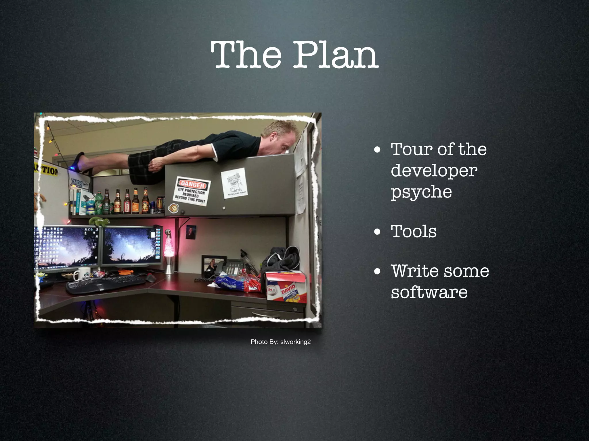 The Plan

                        • Tour of the
                          developer
                          psyche

                        • Tools
                        • Write some
                          software

 Photo By: slworking2
 