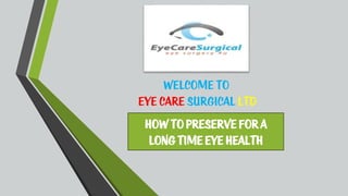 Welcome to
Eye Care Surgical Ltd
How topreserve for a
long time eye health
 