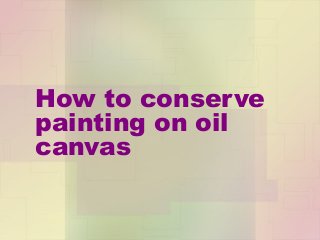 How to conserve
painting on oil
canvas

 