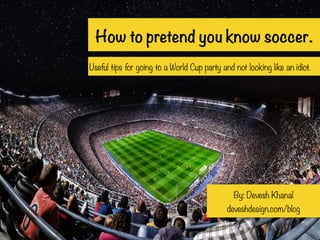 How to pretend you know soccer.
Useful tips for going to a World Cup party and not looking like an idiot.
By: Devesh Khanal
deveshdesign.com/blog
 