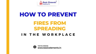 HOW TO PREVENT
FIRES FROM
SPREADING
I N T H E W O R K P L A C E
www.basicelements.in
Visit Our Website
 