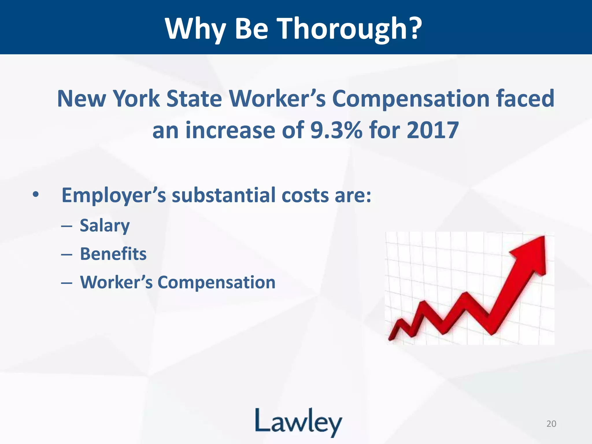 Why Be Thorough?
20
New York State Worker’s Compensation faced
an increase of 9.3% for 2017
• Employer’s substantial costs are:
– Salary
– Benefits
– Worker’s Compensation
 