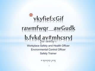 ဦးေးအီးၿငိမ္းီး
Workplace Safety and Health Officer
Environmental Control Officer
Safety Trainer
၈ ၾသဂုတ္၊ ၂၀၁၅
*
1
 