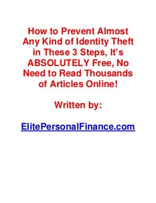 How to Prevent Almost
Any Kind of Identity Theft
in These 3 Steps, It’s
ABSOLUTELY Free, No
Need to Read Thousands
of Articles Online!
Written by:
ElitePersonalFinance.com
 