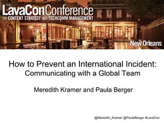 How to Prevent an International Incident:
Communicating with a Global Team
Meredith Kramer and Paula Berger
@Meredith_Kramer @PaulaBerger #LavaCon
 
