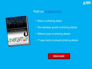 Read our in-depth article
• What is a phishing attack
• The relentless growth of phishing attacks
• Different types of phishing attacks
• 17 easy hacks to prevent phishing attacks
READ NOW!
 