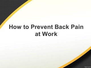How to Prevent Back Pain
at Work
 