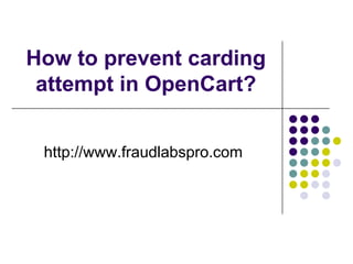 How to prevent carding
attempt in OpenCart?
http://www.fraudlabspro.com

 