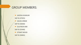 GROUP MEMBERS:
 JAVERIA KHANUM
SAP ID (37925)
 SALIKA ARBAB
SAP ID (36668)
 GULFREEN BIBI
SAP ID (35440)
 SITWAT MEHDI
SAP ID (36965)
 
