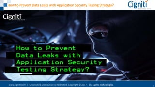 www.cigniti.com | Unsolicited Distribution is Restricted. Copyright © 2017 - 18, Cigniti Technologies 1
How to Prevent Data Leaks with Application Security Testing Strategy?
 