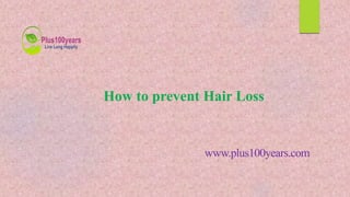How to prevent Hair Loss
www.plus100years.com
 