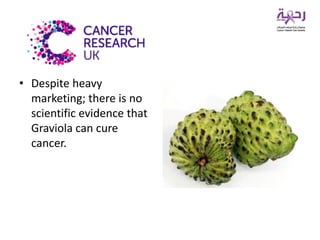 • Despite heavy
marketing; there is no
scientific evidence that
Graviola can cure
cancer.
 