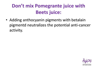 Don’t mix Pomegrante juice with
Beets juice:
• Adding anthocyanin pigments with betalain
pigmentd neutralizes the potential anti-cancer
activity.
 