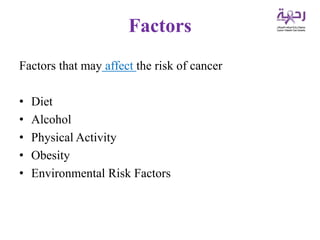 Factors
Factors that may affect the risk of cancer
• Diet
• Alcohol
• Physical Activity
• Obesity
• Environmental Risk Factors
 