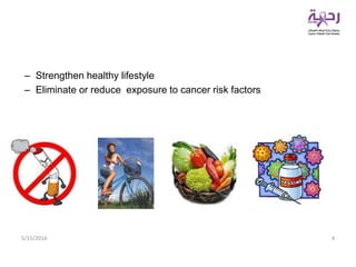 – Strengthen healthy lifestyle
– Eliminate or reduce exposure to cancer risk factors
5/15/2016 4
 