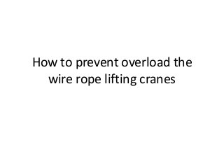 How to prevent overload the
wire rope lifting cranes
 
