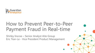 Shirley Inscoe – Senior Analyst Aite Group
Eric Tran-Le - Vice President Product Management
How to Prevent Peer-to-Peer
Payment Fraud in Real-time
 