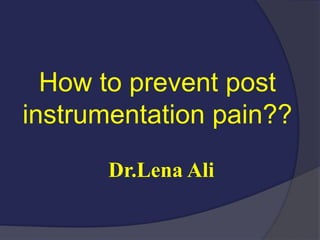 How to prevent post
instrumentation pain??
Dr.Lena Ali
 