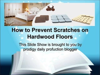 How to Prevent Scratches onHow to Prevent Scratches on
Hardwood FloorsHardwood Floors
This Slide Show is brought to you byThis Slide Show is brought to you by
prodigy daily profuction bloggerprodigy daily profuction blogger
 
