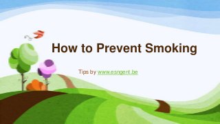 How to Prevent Smoking
Tips by www.esngent.be

 