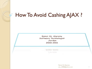 How To Avoid Cashing AJAX ?




                 Ramzi Sh. Alqrainy
                 qcs_2008@yahoo.com   1
 