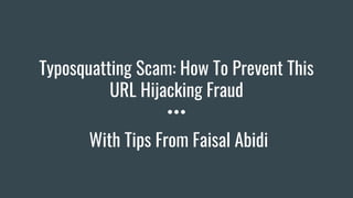 Typosquatting Scam: How To Prevent This
URL Hijacking Fraud
With Tips From Faisal Abidi
 