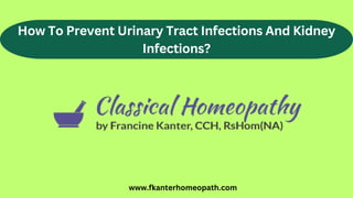 How To Prevent Urinary Tract Infections And Kidney
Infections?
www.fkanterhomeopath.com
 