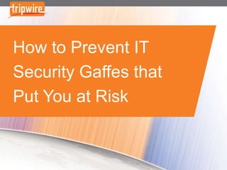 How to Prevent IT
Security Gaffes that
Put You at Risk
 