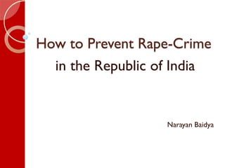 How to Prevent Rape-Crime
in the Republic of India
Narayan Baidya
 