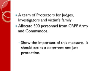  A team of Protectors for Judges,
Investigators and victim’s family
 Allocate 500 personnel from CRPF,Army
and Commandos...