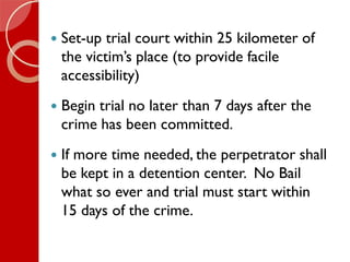  Set-up trial court within 25 kilometer of
the victim’s place (to provide facile
accessibility)
 Begin trial no later th...