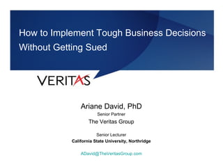 [object Object],[object Object],[object Object],[object Object],[object Object],[object Object],How to Implement Tough Business Decisions Without Getting Sued How to Implement Tough Business Decisions  Without Getting Sued Ariane David, PhD Senior Partner The Veritas Group Senior Lecturer California State University, Northridge [email_address] 
