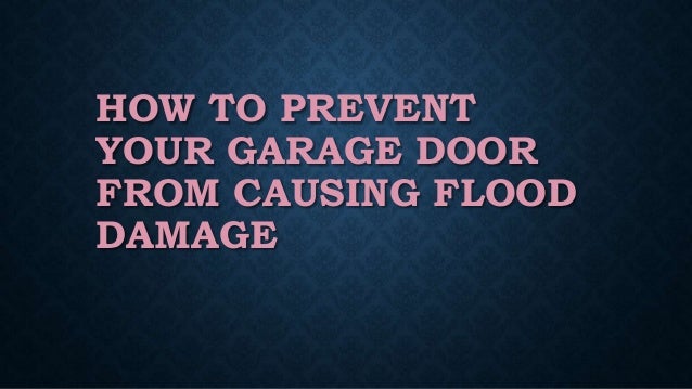 HOW TO PREVENT
YOUR GARAGE DOOR
FROM CAUSING FLOOD
DAMAGE
 