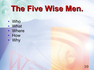 The Five Wise Men.
•   Who
•   What
•   Where
•   How
•   Why




                         10
 