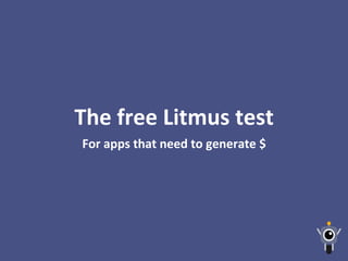 For	
  apps	
  that	
  need	
  to	
  generate	
  $	
  
The	
  free	
  Litmus	
  test	
  
 