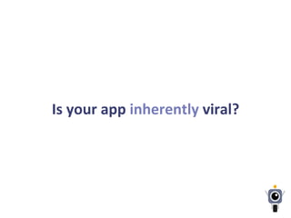 Is	
  your	
  app	
  inherently	
  viral?	
  	
  
 