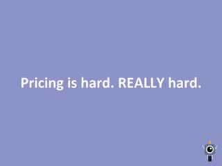 Pricing	
  is	
  hard.	
  REALLY	
  hard.	
  
 