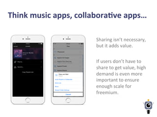 Think	
  music	
  apps,	
  collaboraLve	
  apps…	
  
Sharing	
  isn’t	
  necessary,	
  
but	
  it	
  adds	
  value.	
  	
  
	
  
If	
  users	
  don’t	
  have	
  to	
  
share	
  to	
  get	
  value,	
  high	
  
demand	
  is	
  even	
  more	
  
important	
  to	
  ensure	
  
enough	
  scale	
  for	
  
freemium.	
  
 