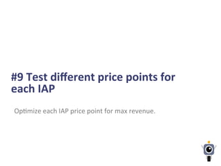 #9	
  Test	
  diﬀerent	
  price	
  points	
  for	
  
each	
  IAP	
  
Op-mize	
  each	
  IAP	
  price	
  point	
  for	
  max	
  revenue.	
  
 